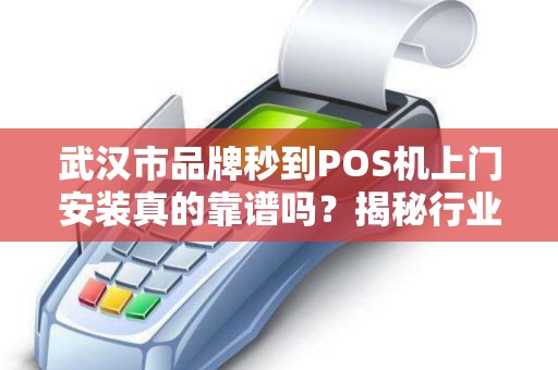 武汉市品牌秒到POS机上门安装真的靠谱吗？揭秘行业内幕与避坑指南！