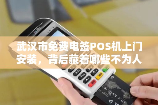 武汉市免费电签POS机上门安装，背后藏着哪些不为人知的‘套路’