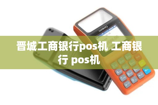 晋城工商银行pos机 工商银行 pos机