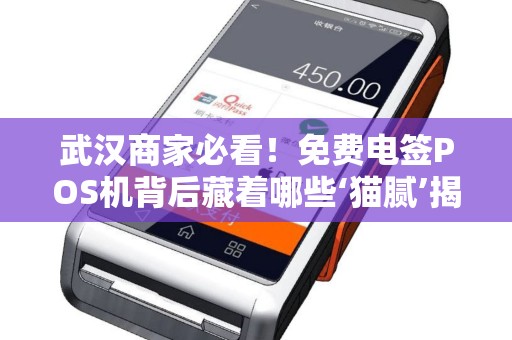武汉商家必看！免费电签POS机背后藏着哪些‘猫腻’揭秘领取真相与避坑指南