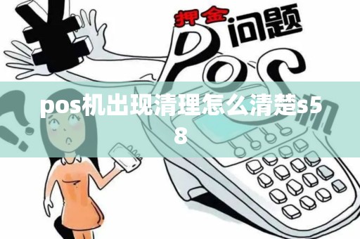 pos机出现清理怎么清楚s58