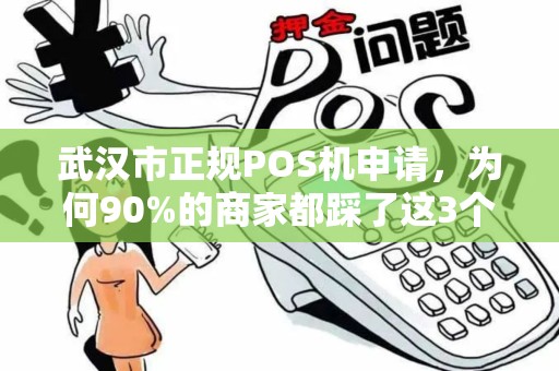 武汉市正规POS机申请，为何90%的商家都踩了这3个坑？