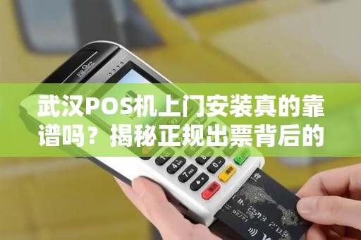 武汉POS机上门安装真的靠谱吗？揭秘正规出票背后的3大陷阱！