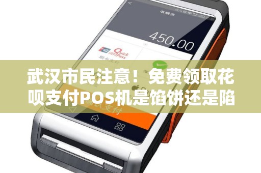 武汉市民注意！免费领取花呗支付POS机是馅饼还是陷阱？