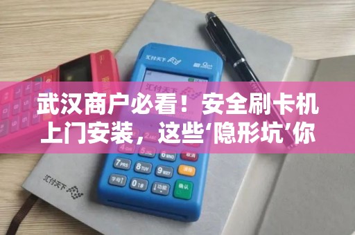 武汉商户必看！安全刷卡机上门安装，这些‘隐形坑’你踩过几个？