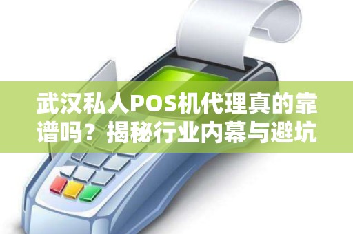 武汉私人POS机代理真的靠谱吗？揭秘行业内幕与避坑指南！
