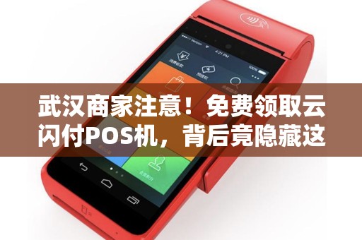 武汉商家注意！免费领取云闪付POS机，背后竟隐藏这些‘套路’