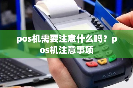 pos机需要注意什么吗？pos机注意事项