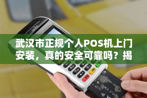武汉市正规个人POS机上门安装，真的安全可靠吗？揭秘背后隐藏的3大陷阱！