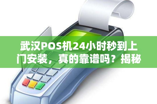 武汉POS机24小时秒到上门安装，真的靠谱吗？揭秘背后隐藏的3大风险！
