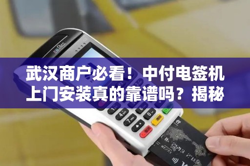 武汉商户必看！中付电签机上门安装真的靠谱吗？揭秘背后3大隐藏风险！