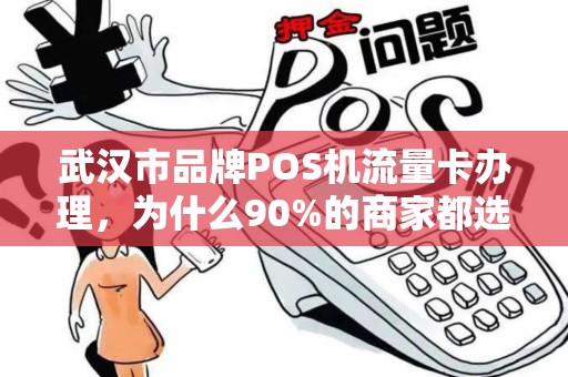 武汉市品牌POS机流量卡办理，为什么90%的商家都选错了？真相让人震惊！