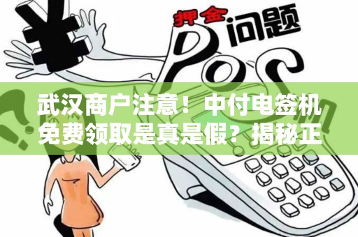 武汉商户注意！中付电签机免费领取是真是假？揭秘正规办理渠道