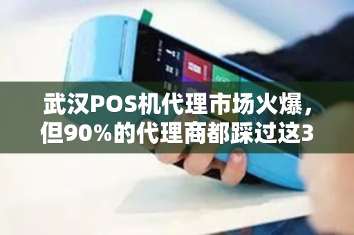 武汉POS机代理市场火爆，但90%的代理商都踩过这3个大坑！你中招了吗？