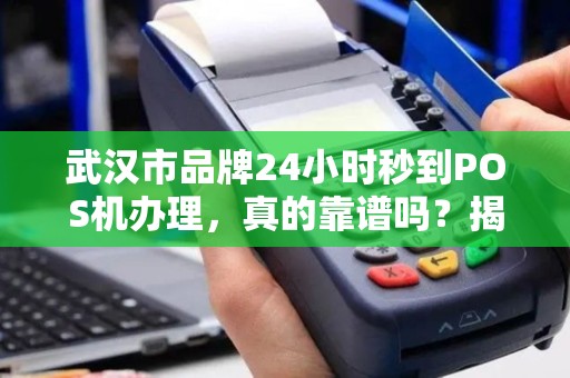武汉市品牌24小时秒到POS机办理，真的靠谱吗？揭秘背后隐藏的3大风险！