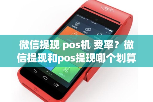 微信提现 pos机 费率？微信提现和pos提现哪个划算