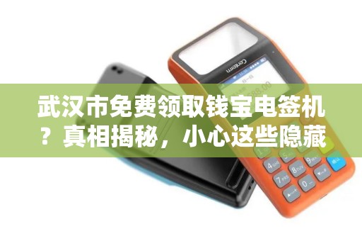 武汉市免费领取钱宝电签机？真相揭秘，小心这些隐藏套路！