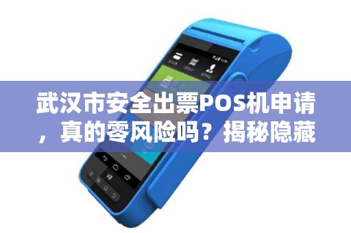 武汉市安全出票POS机申请，真的零风险吗？揭秘隐藏的5大陷阱！