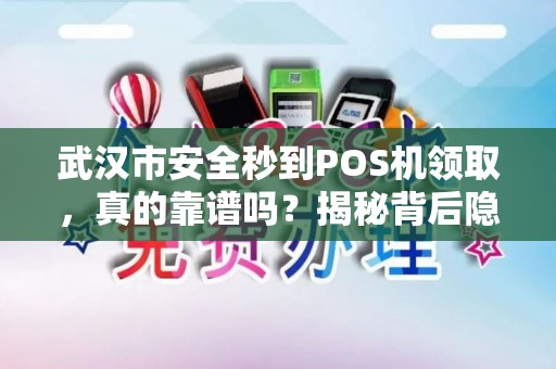 武汉市安全秒到POS机领取，真的靠谱吗？揭秘背后隐藏的风险与真相！
