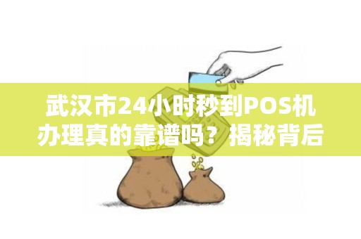 武汉市24小时秒到POS机办理真的靠谱吗？揭秘背后隐藏的三大陷阱！