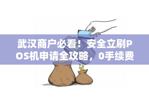 武汉商户必看！安全立刷POS机申请全攻略，0手续费背后藏着哪些‘坑’