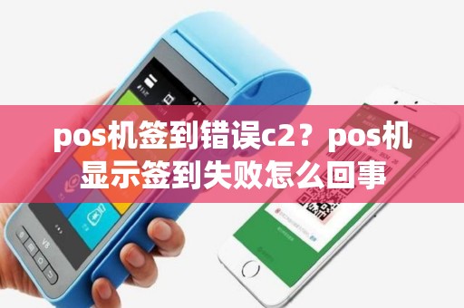 pos机签到错误c2？pos机显示签到失败怎么回事