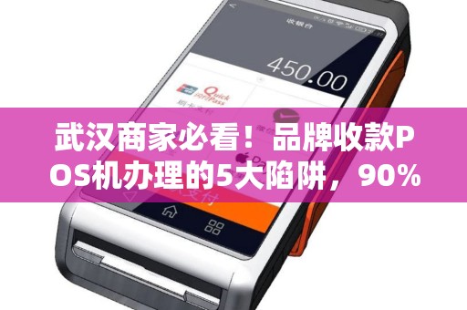 武汉商家必看！品牌收款POS机办理的5大陷阱，90%的人都踩过坑？