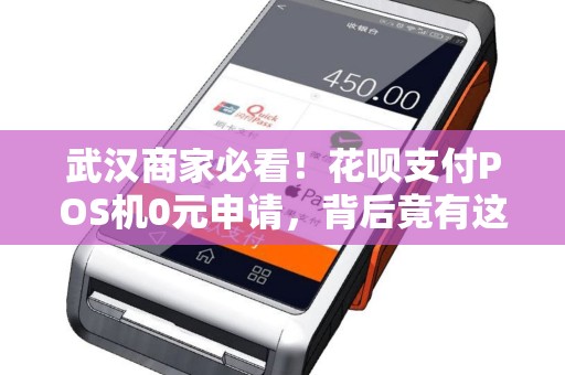 武汉商家必看！花呗支付POS机0元申请，背后竟有这些‘隐藏福利’