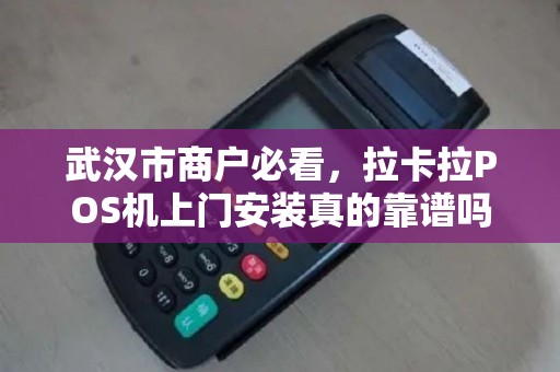 武汉市商户必看，拉卡拉POS机上门安装真的靠谱吗？背后藏着这些秘密！
