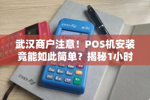 武汉商户注意！POS机安装竟能如此简单？揭秘1小时上门的智能服务