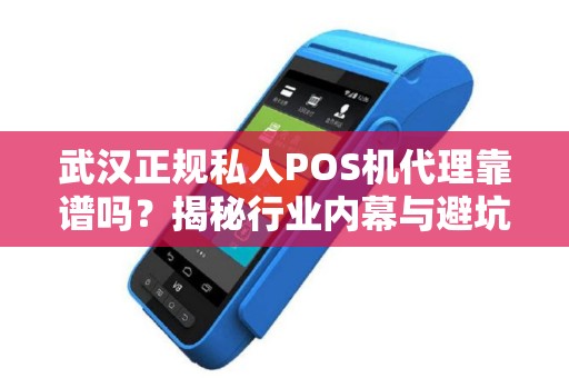 武汉正规私人POS机代理靠谱吗？揭秘行业内幕与避坑指南！