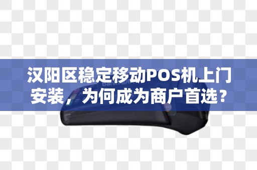 汉阳区稳定移动POS机上门安装，为何成为商户首选？背后藏着这些秘密！
