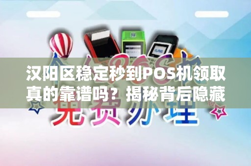 汉阳区稳定秒到POS机领取真的靠谱吗？揭秘背后隐藏的三大陷阱！
