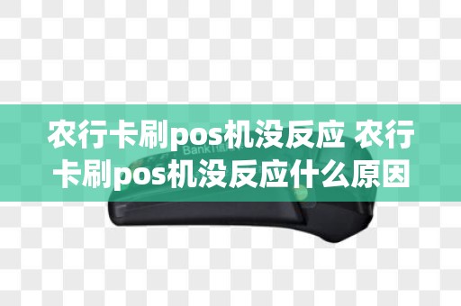 农行卡刷pos机没反应 农行卡刷pos机没反应什么原因