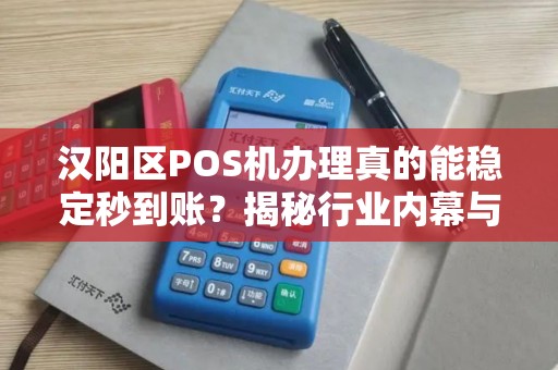汉阳区POS机办理真的能稳定秒到账？揭秘行业内幕与避坑指南！