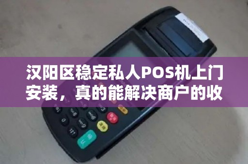 汉阳区稳定私人POS机上门安装，真的能解决商户的收款难题吗？