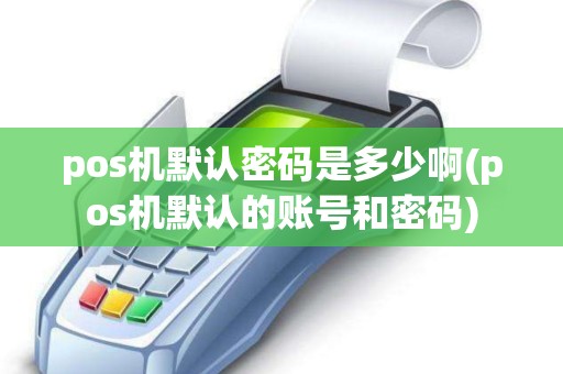 pos机默认密码是多少啊(pos机默认的账号和密码)