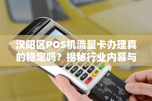 汉阳区POS机流量卡办理真的稳定吗？揭秘行业内幕与避坑指南！