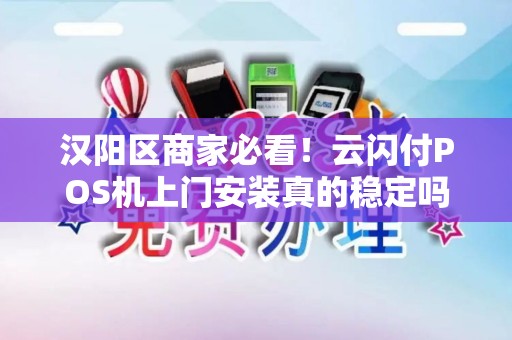 汉阳区商家必看！云闪付POS机上门安装真的稳定吗？揭秘背后隐藏的3大风险！