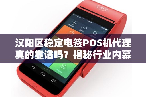 汉阳区稳定电签POS机代理真的靠谱吗？揭秘行业内幕与避坑指南！
