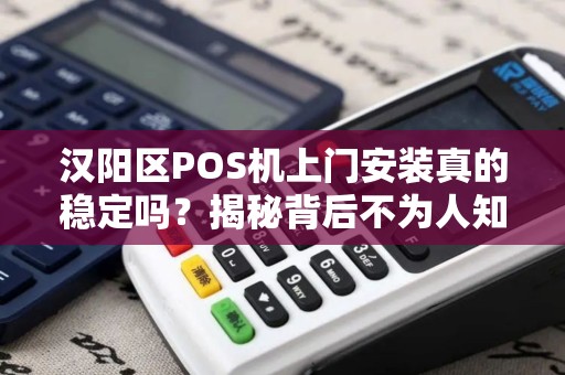 汉阳区POS机上门安装真的稳定吗？揭秘背后不为人知的行业真相！