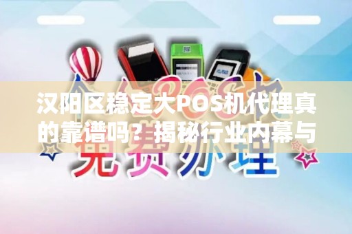 汉阳区稳定大POS机代理真的靠谱吗？揭秘行业内幕与避坑指南！