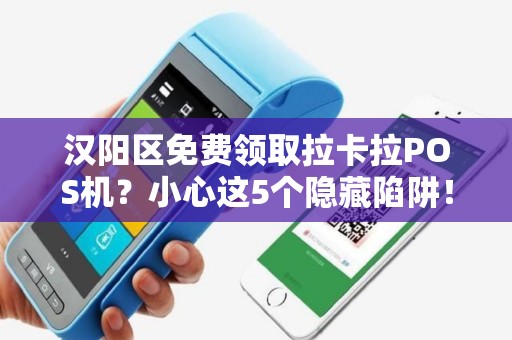 汉阳区免费领取拉卡拉POS机？小心这5个隐藏陷阱！