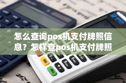 怎么查询pos机支付牌照信息？怎样查pos机支付牌照