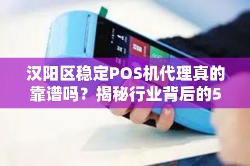 汉阳区稳定POS机代理真的靠谱吗？揭秘行业背后的5大陷阱与避坑指南！