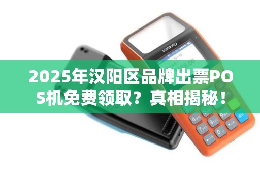 2025年汉阳区品牌出票POS机免费领取？真相揭秘！