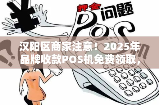 汉阳区商家注意！2025年品牌收款POS机免费领取，背后隐藏哪些不为人知的秘密？