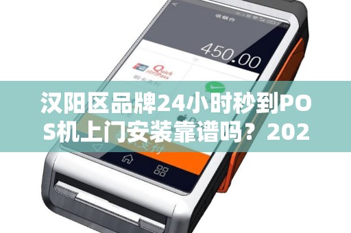 汉阳区品牌24小时秒到POS机上门安装靠谱吗？2025年最新避坑指南！