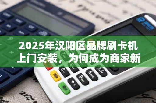 2025年汉阳区品牌刷卡机上门安装，为何成为商家新宠？揭秘背后三大优势！