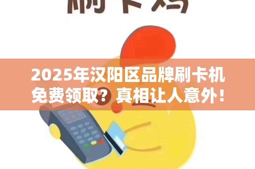 2025年汉阳区品牌刷卡机免费领取？真相让人意外！